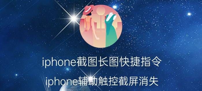 iphone截图长图快捷指令 iphone辅助触控截屏消失？